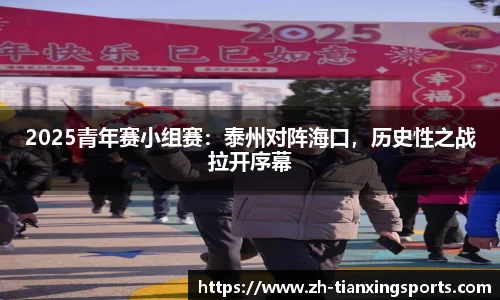 2025青年赛小组赛:泰州对阵海口,历史性之战拉开序幕