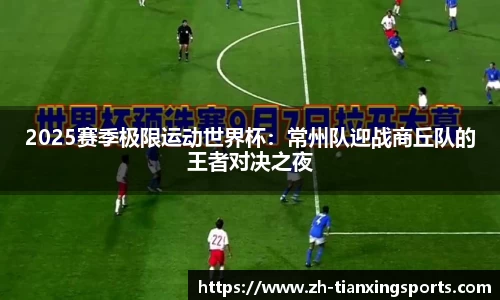 2025赛季极限运动世界杯:常州队迎战商丘队的王者对决之夜