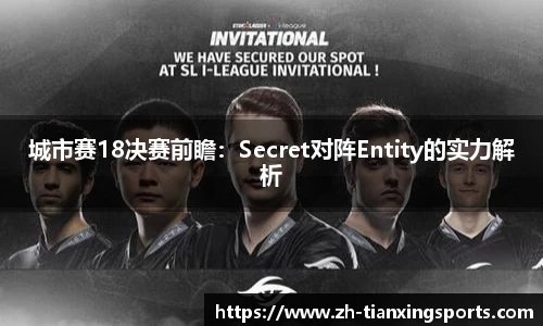 城市赛18决赛前瞻:Secret对阵Entity的实力解析