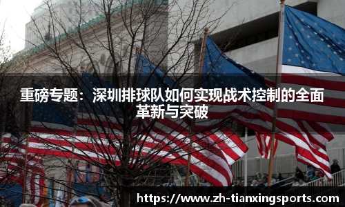 重磅专题:深圳排球队如何实现战术控制的全面革新与突破