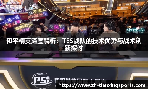 和平精英深度解析:TES战队的技术优势与战术创新探讨