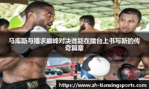 马库斯与播求巅峰对决谁能在擂台上书写新的传奇篇章