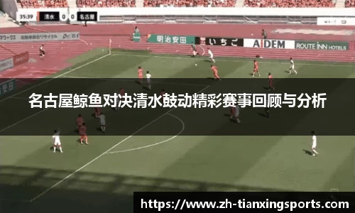 名古屋鲸鱼对决清水鼓动精彩赛事回顾与分析